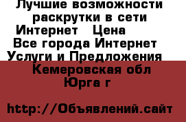 Лучшие возможности раскрутки в сети Интернет › Цена ­ 500 - Все города Интернет » Услуги и Предложения   . Кемеровская обл.,Юрга г.